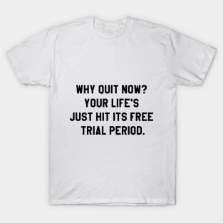 Why quit when you're on a free trial of life? T-Shirt